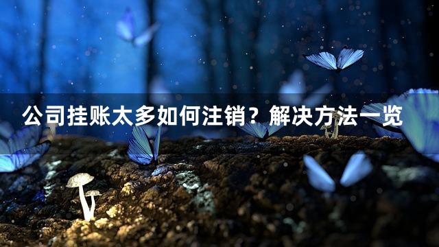 公司挂账太多如何注销？解决方法一览