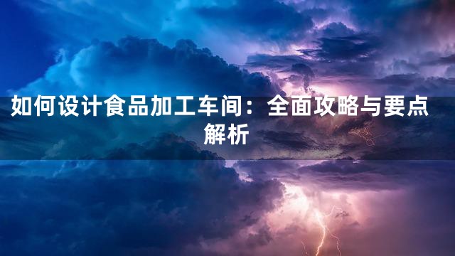 如何设计食品加工车间：全面攻略与要点解析