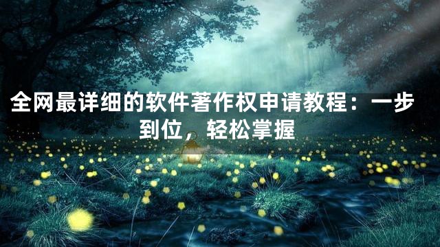全网最详细的软件著作权申请教程：一步到位，轻松掌握
