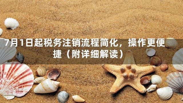 7月1日起税务注销流程简化，操作更便捷（附详细解读）