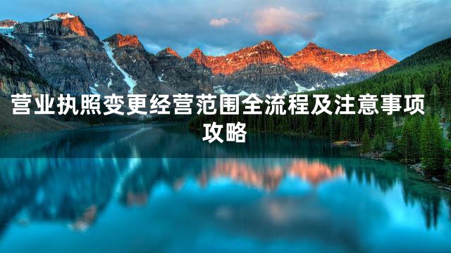 营业执照变更经营范围全流程及注意事项攻略