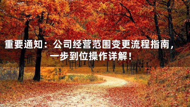 重要通知：公司经营范围变更流程指南，一步到位操作详解！
