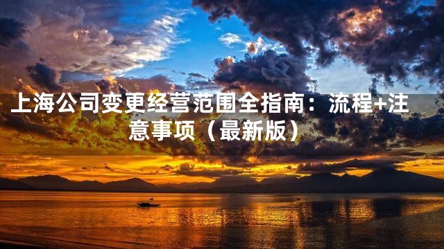 上海公司变更经营范围全指南：流程+注意事项（最新版）