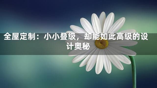 全屋定制：小小叠级，却能如此高级的设计奥秘