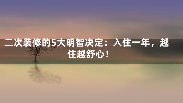 二次装修的5大明智决定：入住一年，越住越舒心！