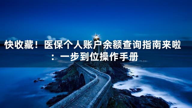 快收藏！医保个人账户余额查询指南来啦：一步到位操作手册