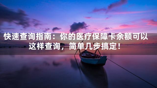 快速查询指南：你的医疗保障卡余额可以这样查询，简单几步搞定！