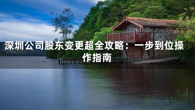 深圳公司股东变更超全攻略：一步到位操作指南