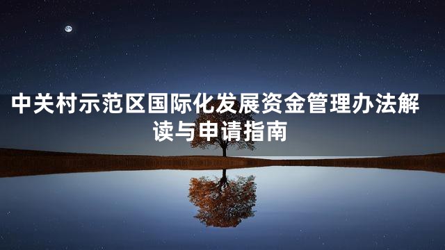 中关村示范区国际化发展资金管理办法解读与申请指南