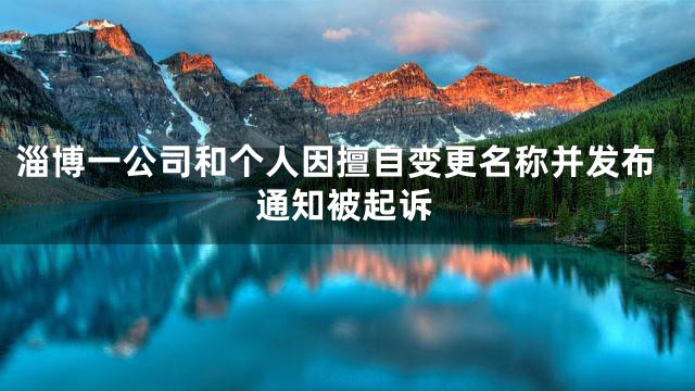 淄博一公司和个人因擅自变更名称并发布通知被起诉