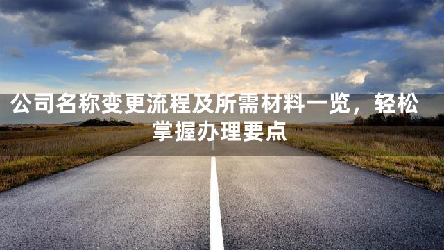 公司名称变更流程及所需材料一览，轻松掌握办理要点