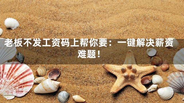 老板不发工资码上帮你要：一键解决薪资难题！