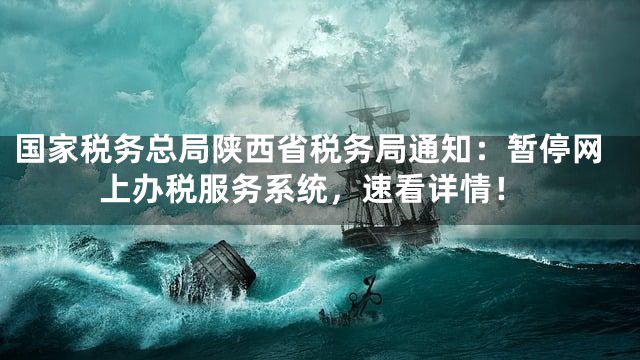 国家税务总局陕西省税务局通知：暂停网上办税服务系统，速看详情！