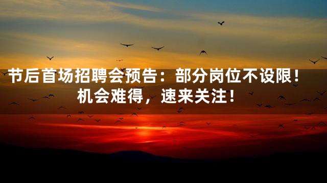 节后首场招聘会预告：部分岗位不设限！机会难得，速来关注！