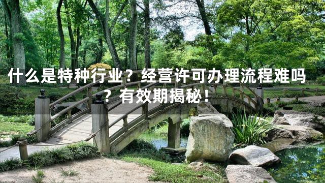 什么是特种行业？经营许可办理流程难吗？有效期揭秘！