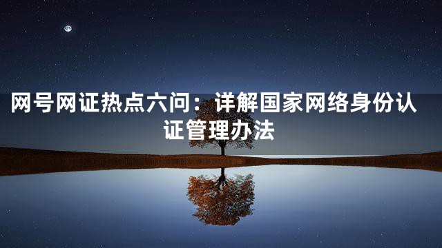 网号网证热点六问：详解国家网络身份认证管理办法