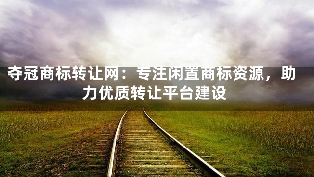 夺冠商标转让网：专注闲置商标资源，助力优质转让平台建设