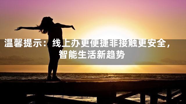 温馨提示：线上办更便捷非接触更安全，智能生活新趋势