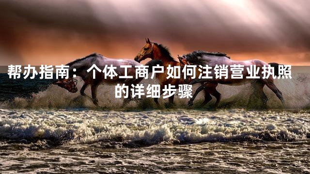 帮办指南：个体工商户如何注销营业执照的详细步骤