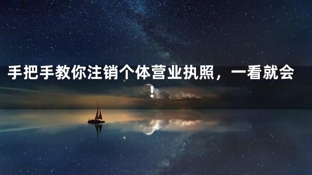 手把手教你注销个体营业执照，一看就会！