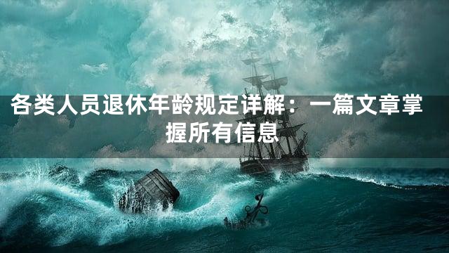 各类人员退休年龄规定详解：一篇文章掌握所有信息