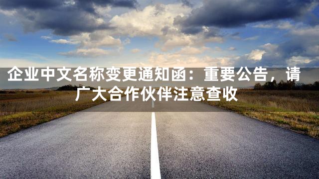 企业中文名称变更通知函：重要公告，请广大合作伙伴注意查收