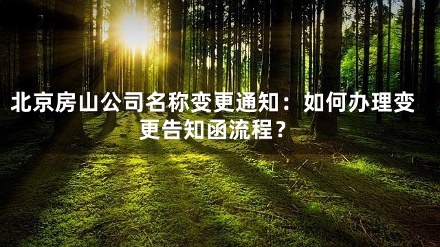 北京房山公司名称变更通知：如何办理变更告知函流程？