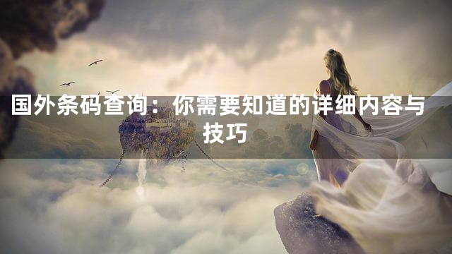 国外条码查询：你需要知道的详细内容与技巧