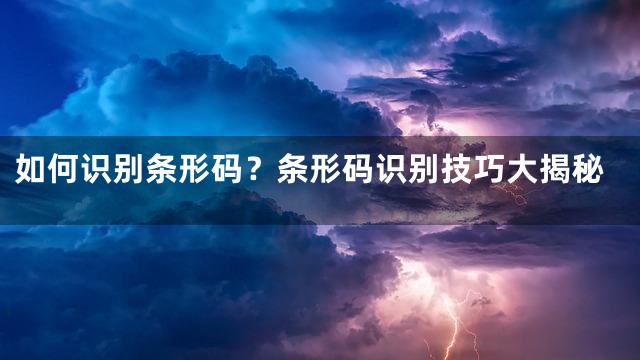 如何识别条形码？条形码识别技巧大揭秘