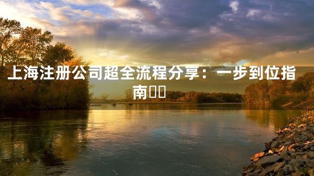 上海注册公司超全流程分享：一步到位指南❗❗