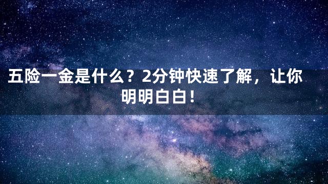 五险一金是什么？2分钟快速了解，让你明明白白！