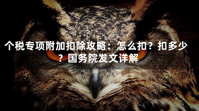 个税专项附加扣除攻略：怎么扣？扣多少？国务院发文详解