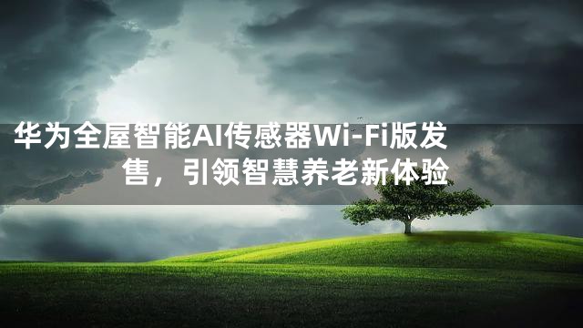 华为全屋智能AI传感器Wi-Fi版发售，引领智慧养老新体验