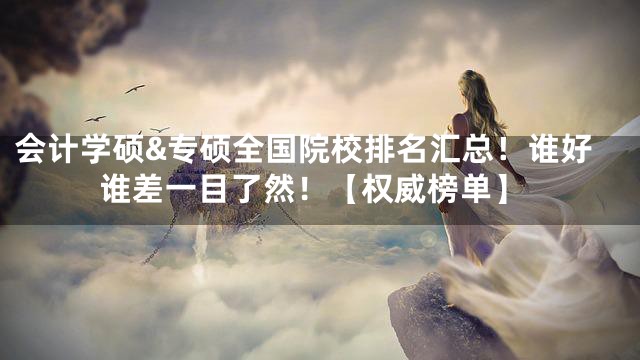 会计学硕&专硕全国院校排名汇总！谁好谁差一目了然！【权威榜单】