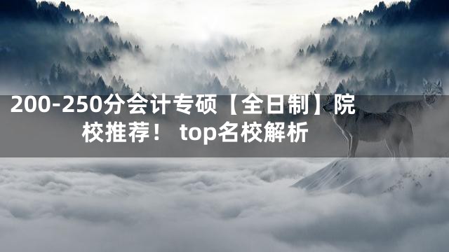 200-250分会计专硕【全日制】院校推荐！ top名校解析