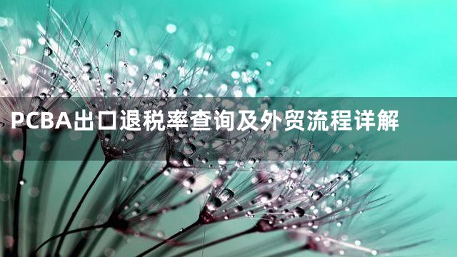 PCBA出口退税率查询及外贸流程详解