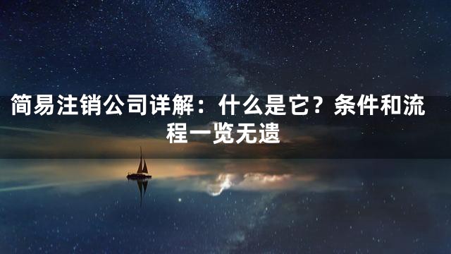 简易注销公司详解：什么是它？条件和流程一览无遗