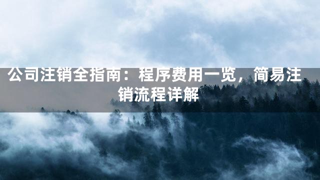 公司注销全指南：程序费用一览，简易注销流程详解