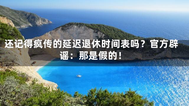 还记得疯传的延迟退休时间表吗？官方辟谣：那是假的！