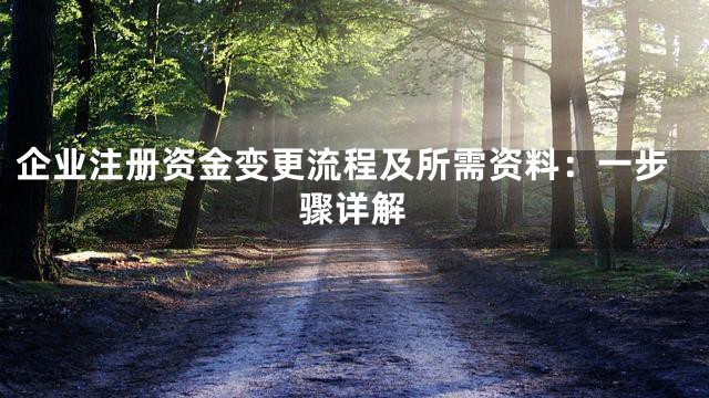 企业注册资金变更流程及所需资料：一步骤详解