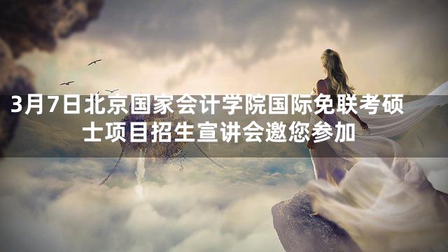3月7日北京国家会计学院国际免联考硕士项目招生宣讲会邀您参加