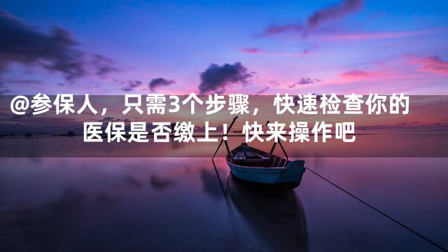 @参保人，只需3个步骤，快速检查你的医保是否缴上！快来操作吧
