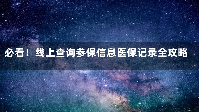 必看！线上查询参保信息医保记录全攻略