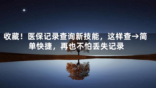收藏！医保记录查询新技能，这样查→简单快捷，再也不怕丢失记录