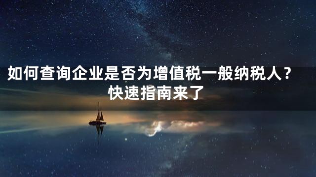 如何查询企业是否为增值税一般纳税人？快速指南来了