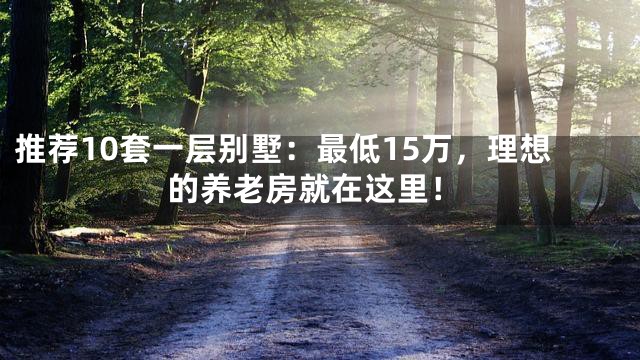 推荐10套一层别墅：最低15万，理想的养老房就在这里！