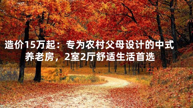 造价15万起：专为农村父母设计的中式养老房，2室2厅舒适生活首选