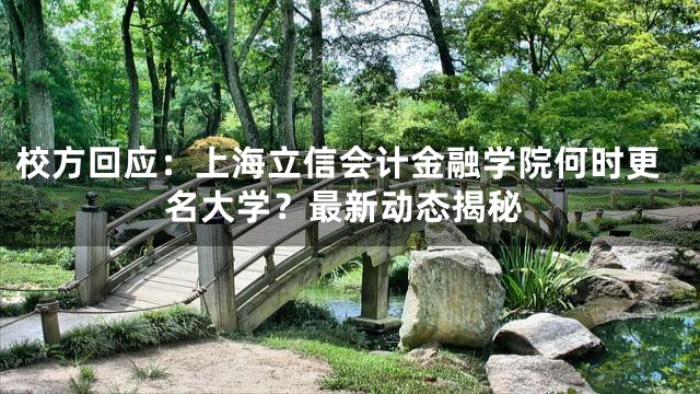 校方回应：上海立信会计金融学院何时更名大学？最新动态揭秘