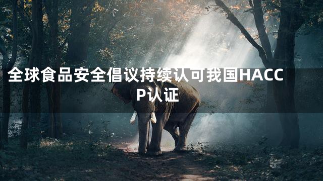 全球食品安全倡议持续认可我国HACCP认证