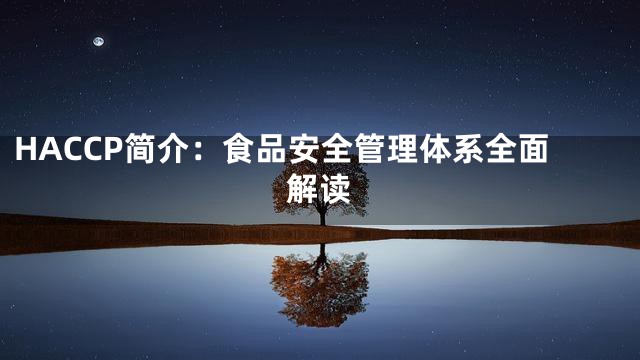 HACCP简介：食品安全管理体系全面解读